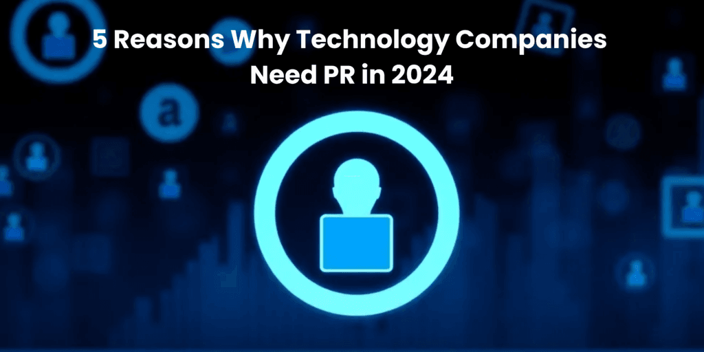5 Reasons Why Technology Companies Need PR in 2024